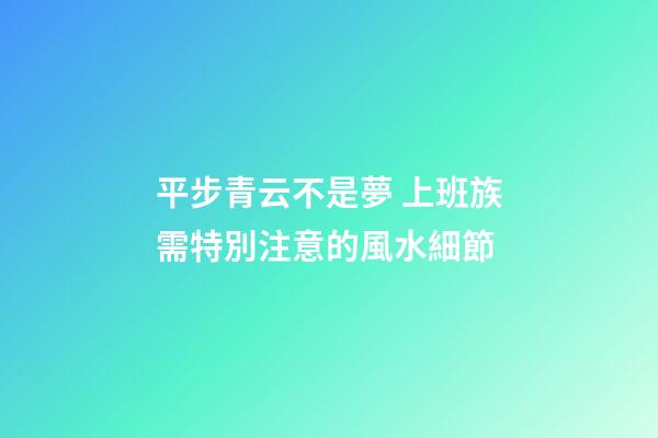 平步青云不是夢 上班族需特別注意的風水細節